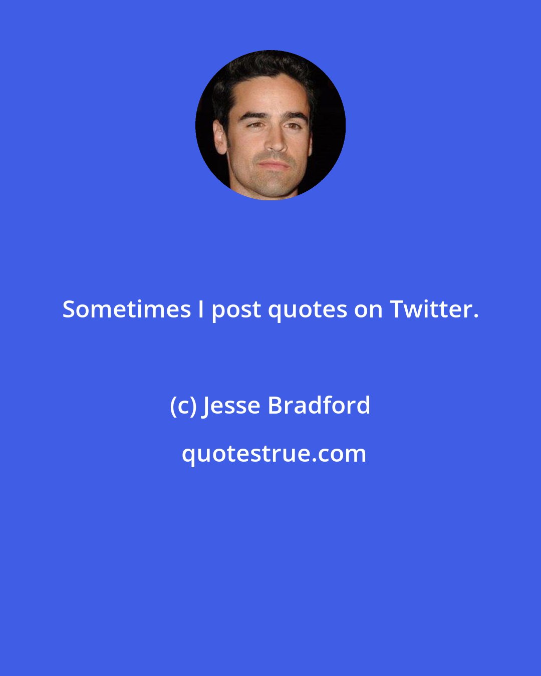 Jesse Bradford: Sometimes I post quotes on Twitter.