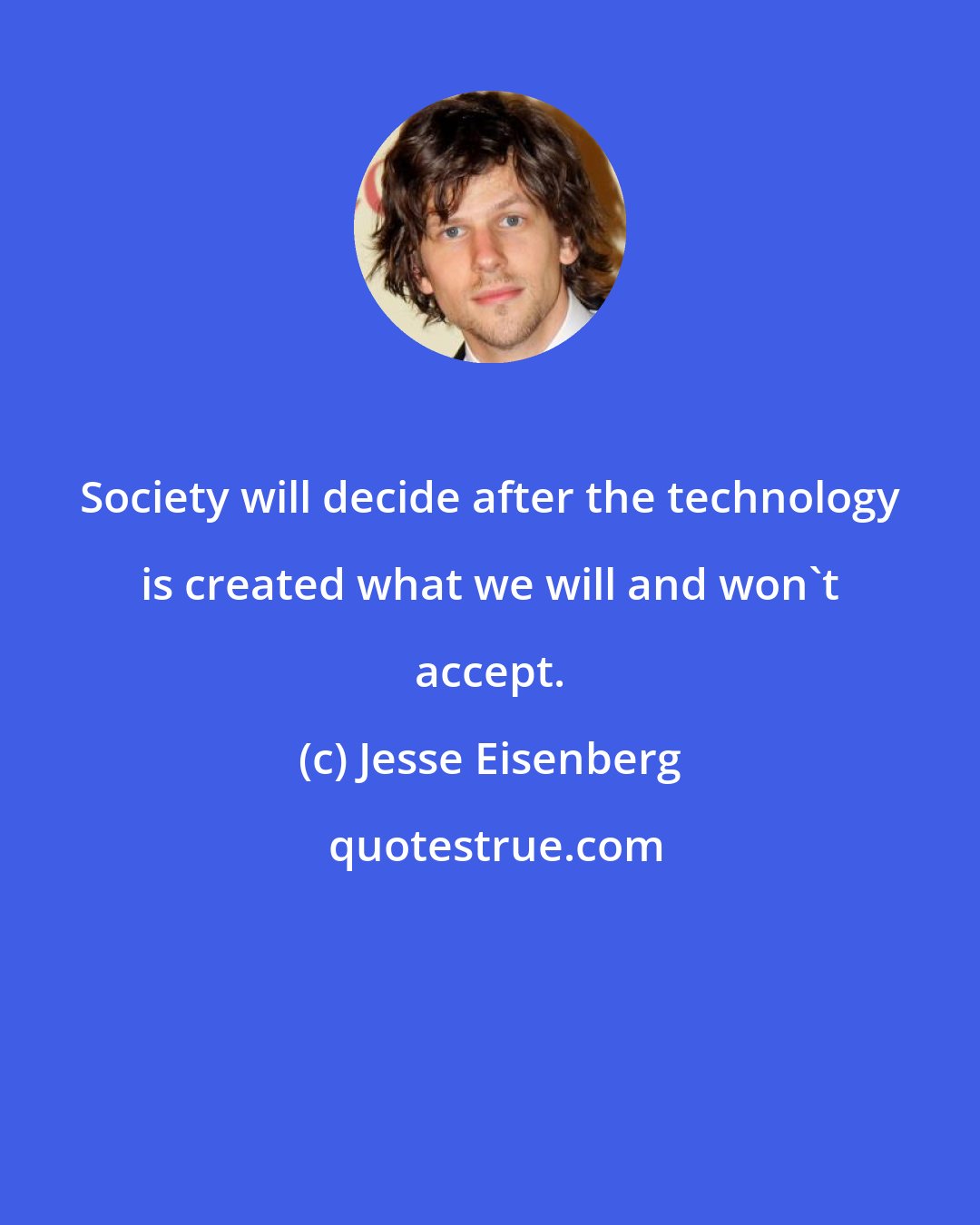 Jesse Eisenberg: Society will decide after the technology is created what we will and won't accept.