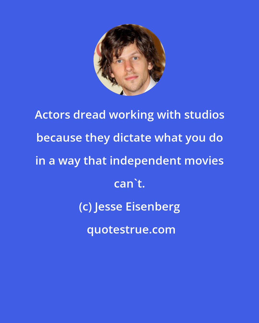 Jesse Eisenberg: Actors dread working with studios because they dictate what you do in a way that independent movies can't.