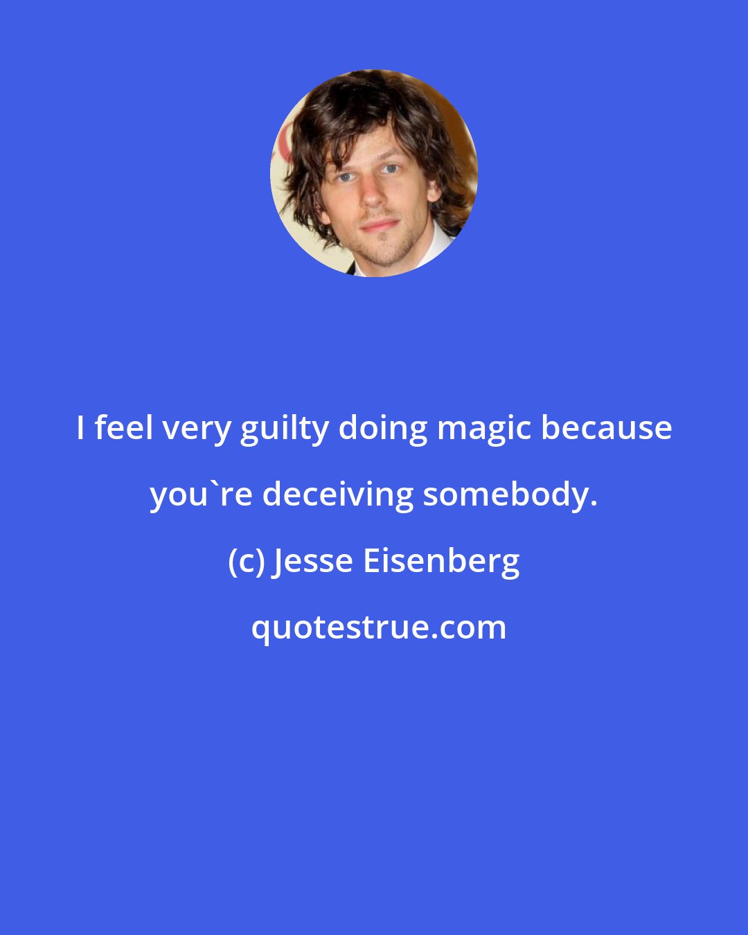 Jesse Eisenberg: I feel very guilty doing magic because you're deceiving somebody.