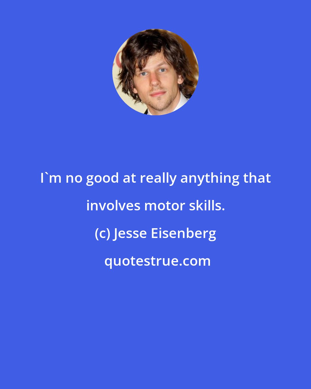 Jesse Eisenberg: I'm no good at really anything that involves motor skills.