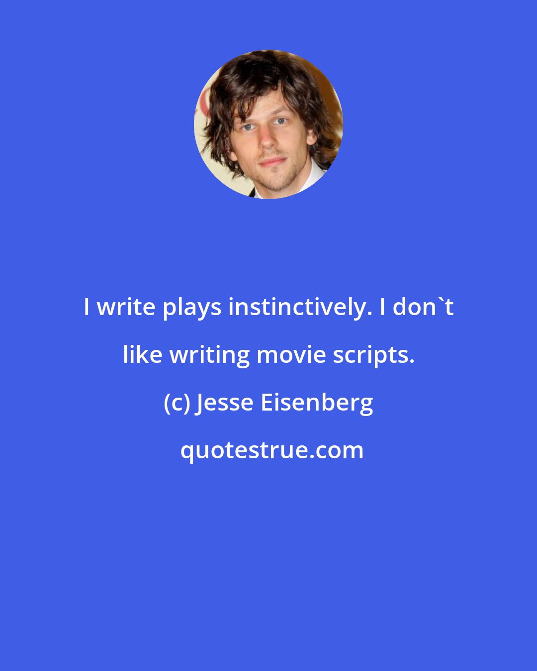 Jesse Eisenberg: I write plays instinctively. I don't like writing movie scripts.