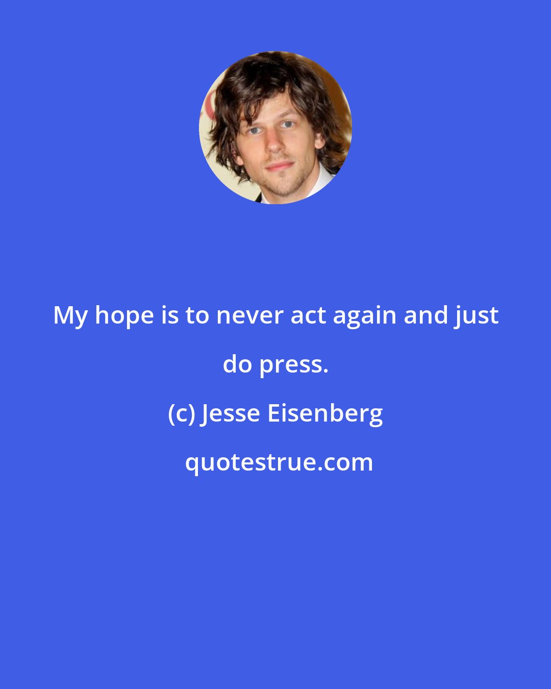 Jesse Eisenberg: My hope is to never act again and just do press.