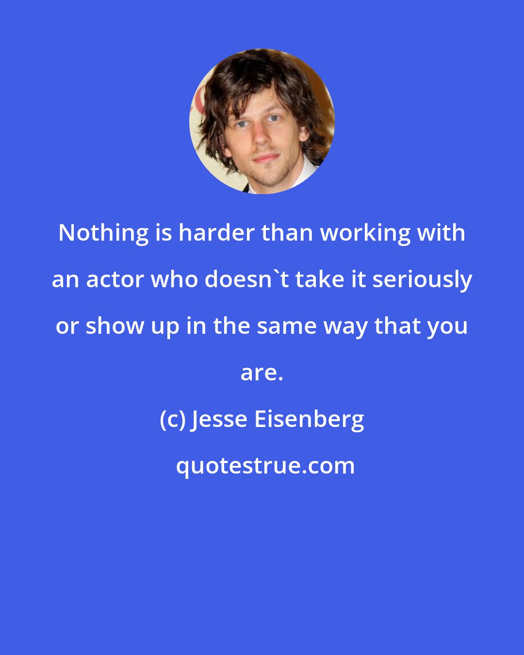 Jesse Eisenberg: Nothing is harder than working with an actor who doesn't take it seriously or show up in the same way that you are.