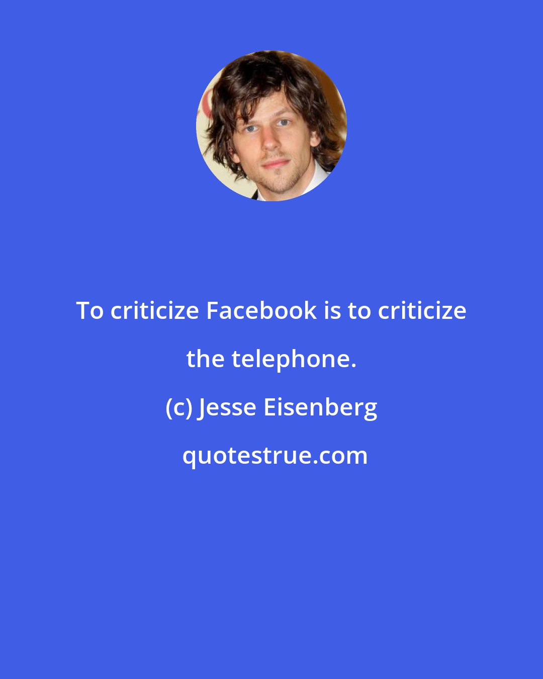 Jesse Eisenberg: To criticize Facebook is to criticize the telephone.