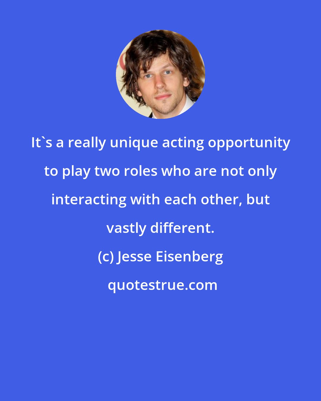 Jesse Eisenberg: It's a really unique acting opportunity to play two roles who are not only interacting with each other, but vastly different.