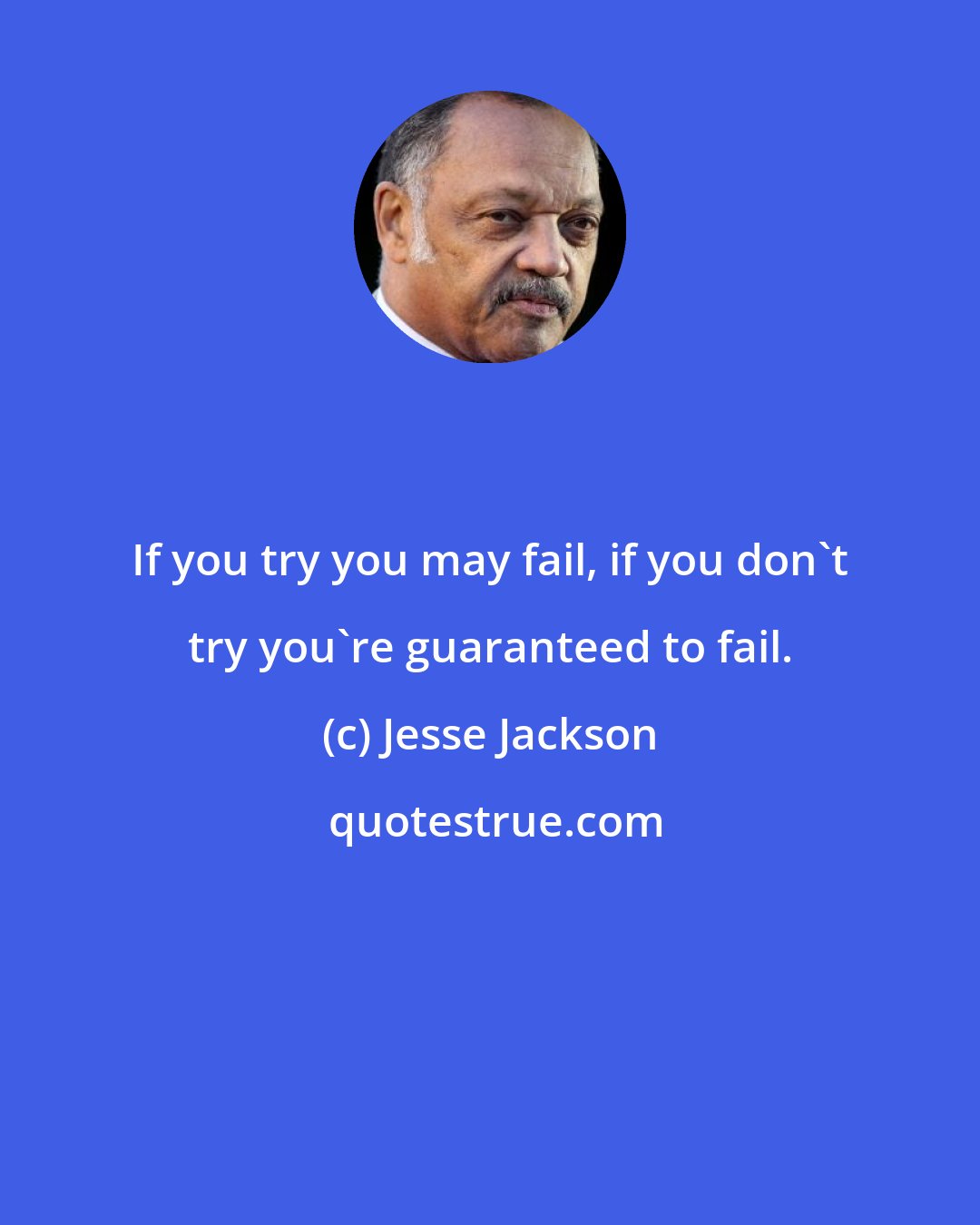 Jesse Jackson: If you try you may fail, if you don't try you're guaranteed to fail.