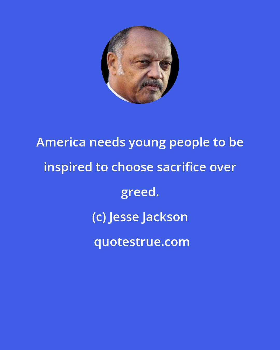 Jesse Jackson: America needs young people to be inspired to choose sacrifice over greed.