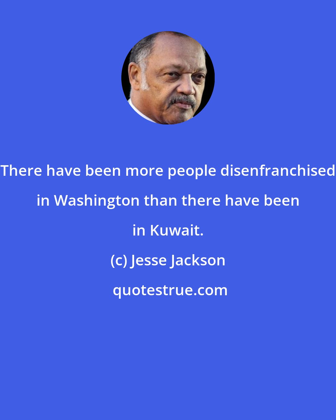 Jesse Jackson: There have been more people disenfranchised in Washington than there have been in Kuwait.