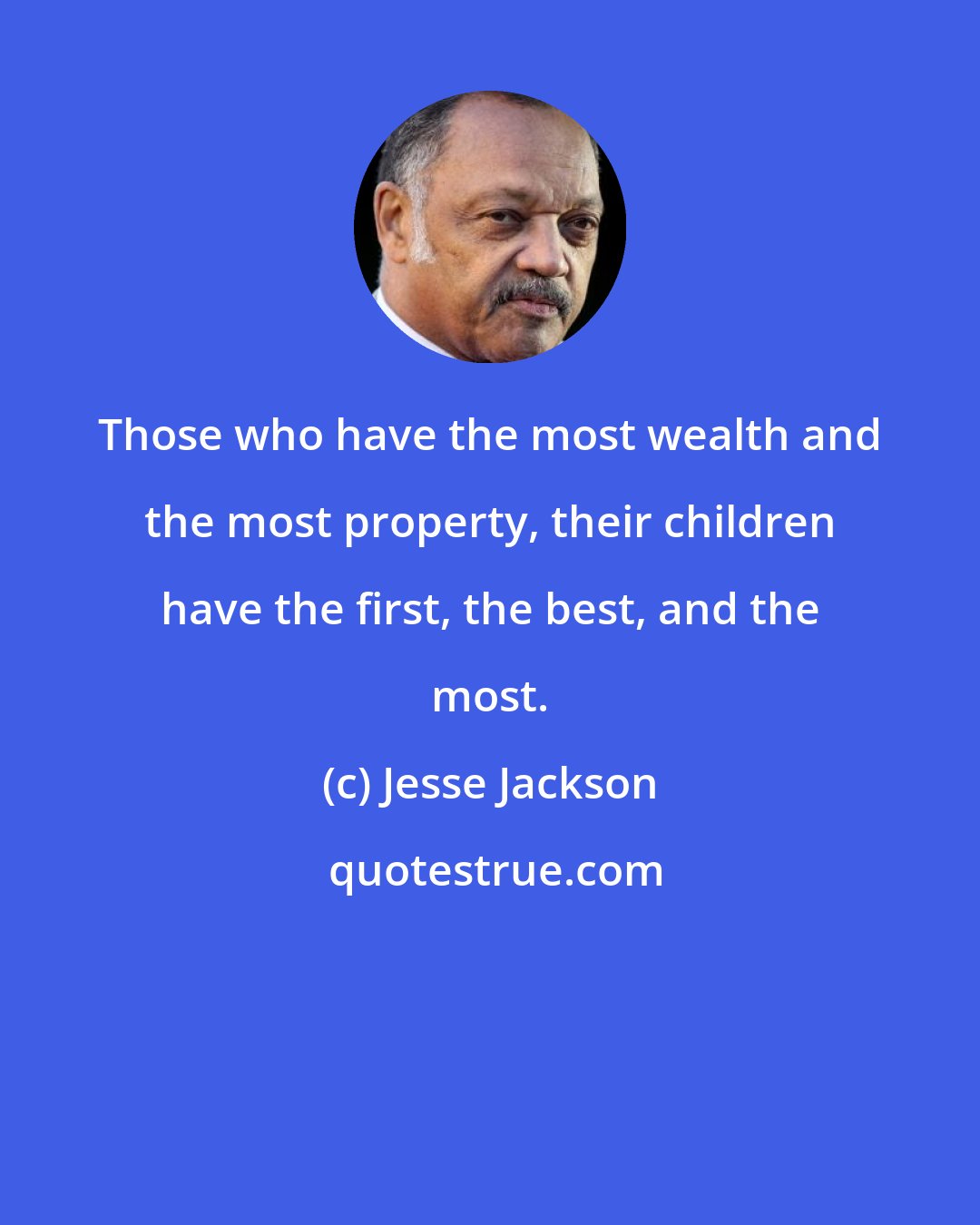 Jesse Jackson: Those who have the most wealth and the most property, their children have the first, the best, and the most.