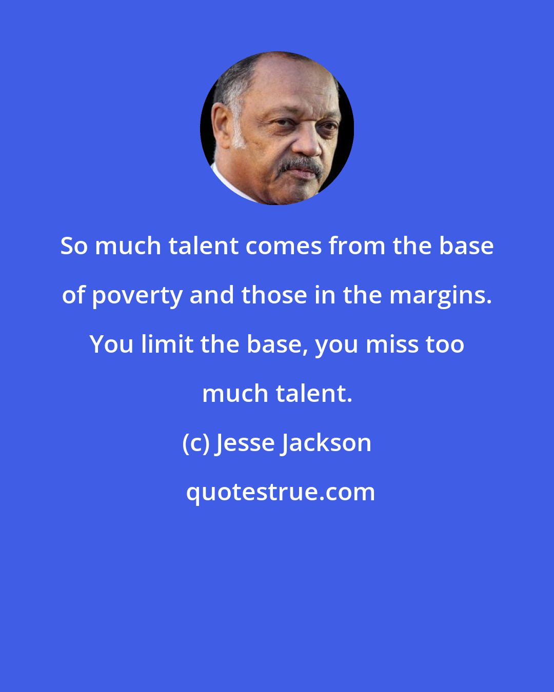 Jesse Jackson: So much talent comes from the base of poverty and those in the margins. You limit the base, you miss too much talent.