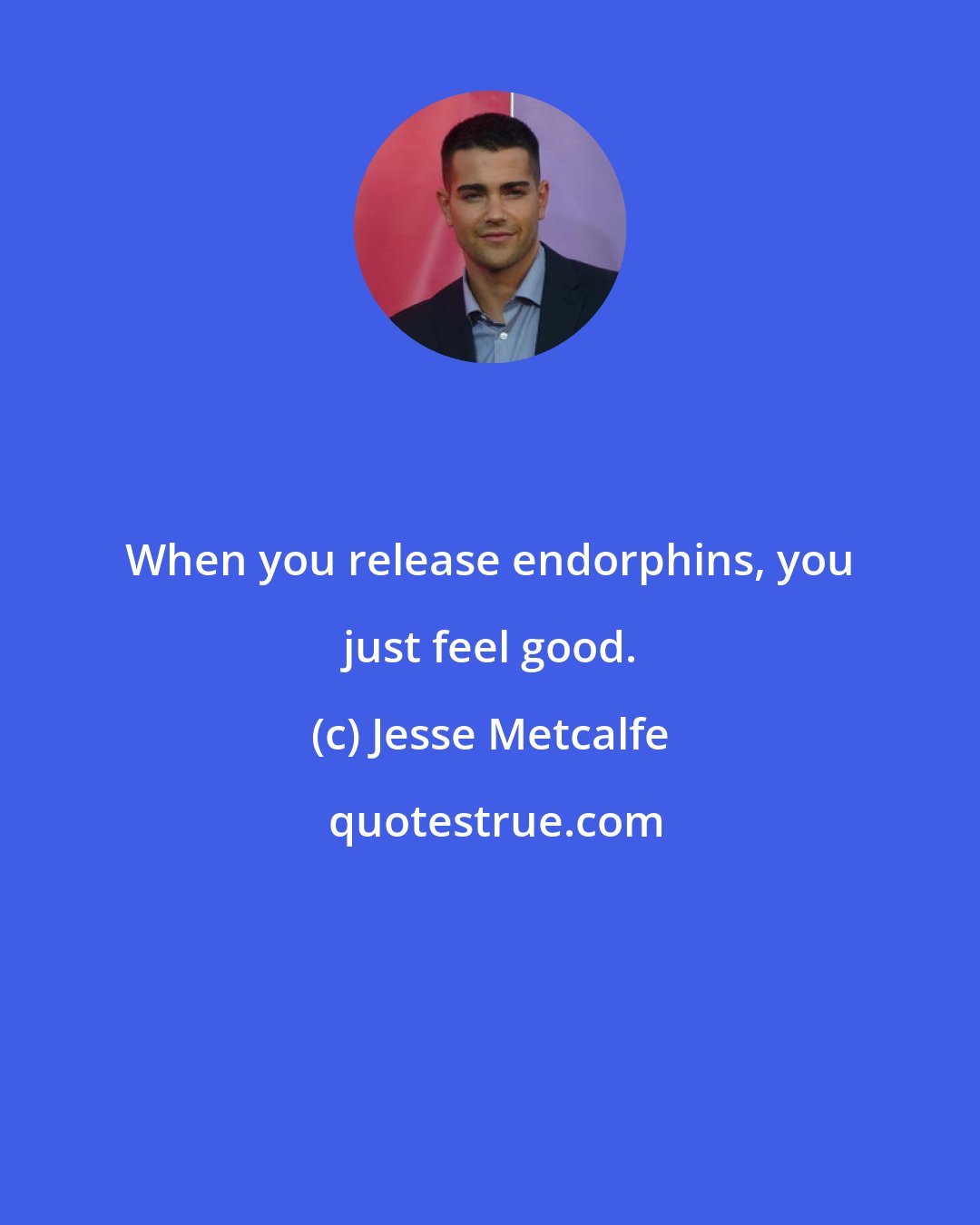 Jesse Metcalfe: When you release endorphins, you just feel good.