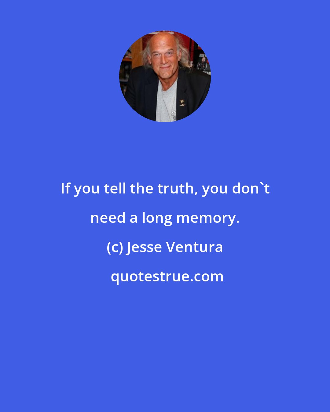 Jesse Ventura: If you tell the truth, you don't need a long memory.