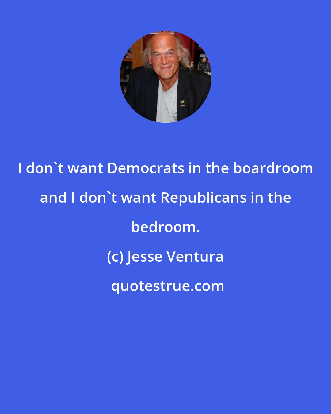 Jesse Ventura: I don't want Democrats in the boardroom and I don't want Republicans in the bedroom.