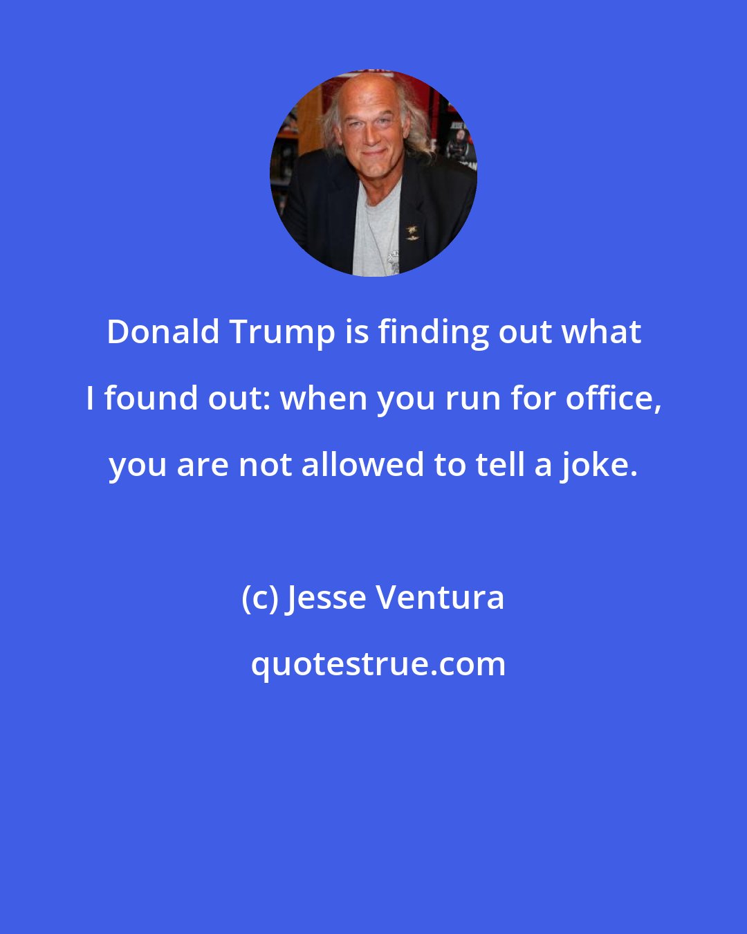 Jesse Ventura: Donald Trump is finding out what I found out: when you run for office, you are not allowed to tell a joke.