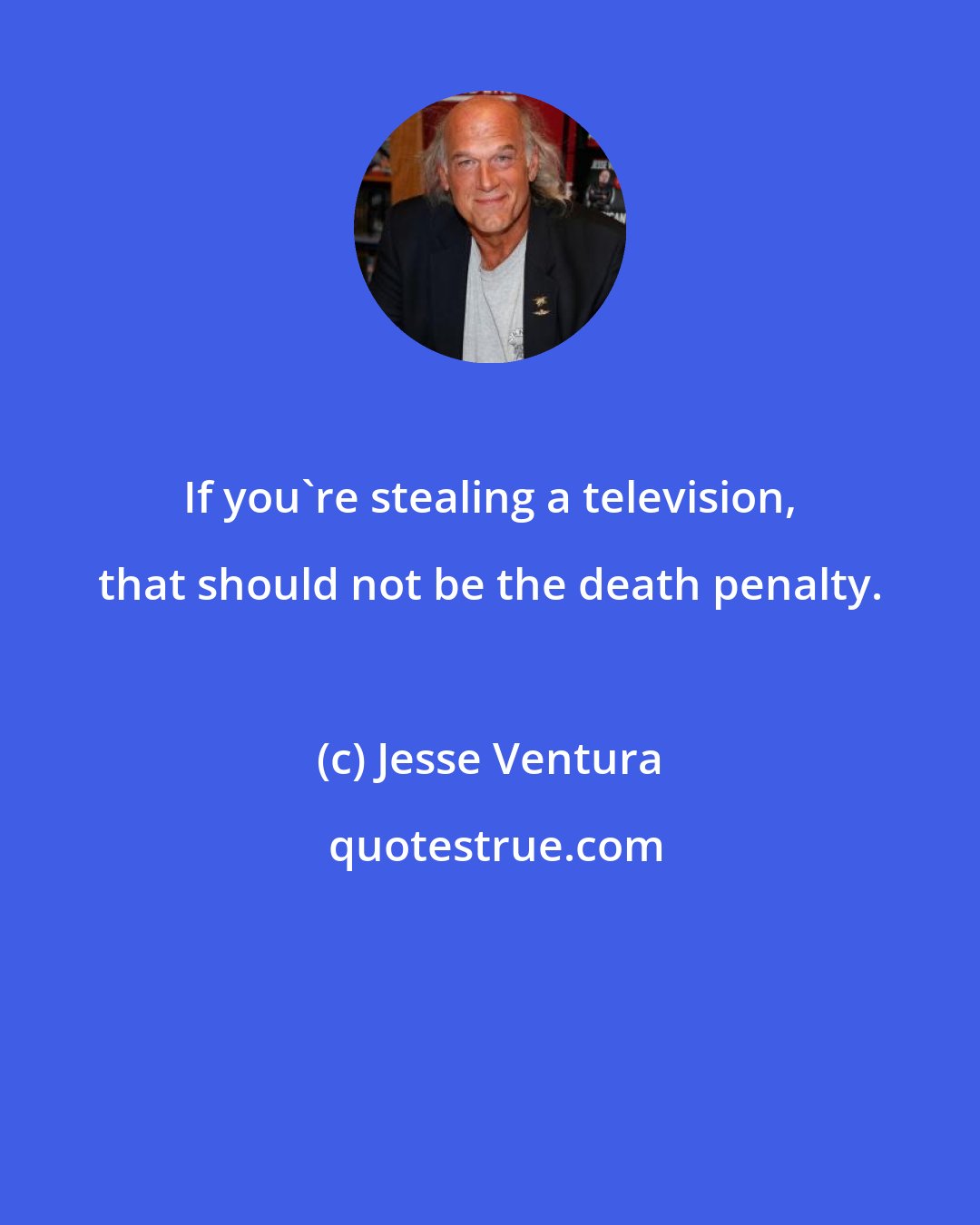 Jesse Ventura: If you're stealing a television, that should not be the death penalty.