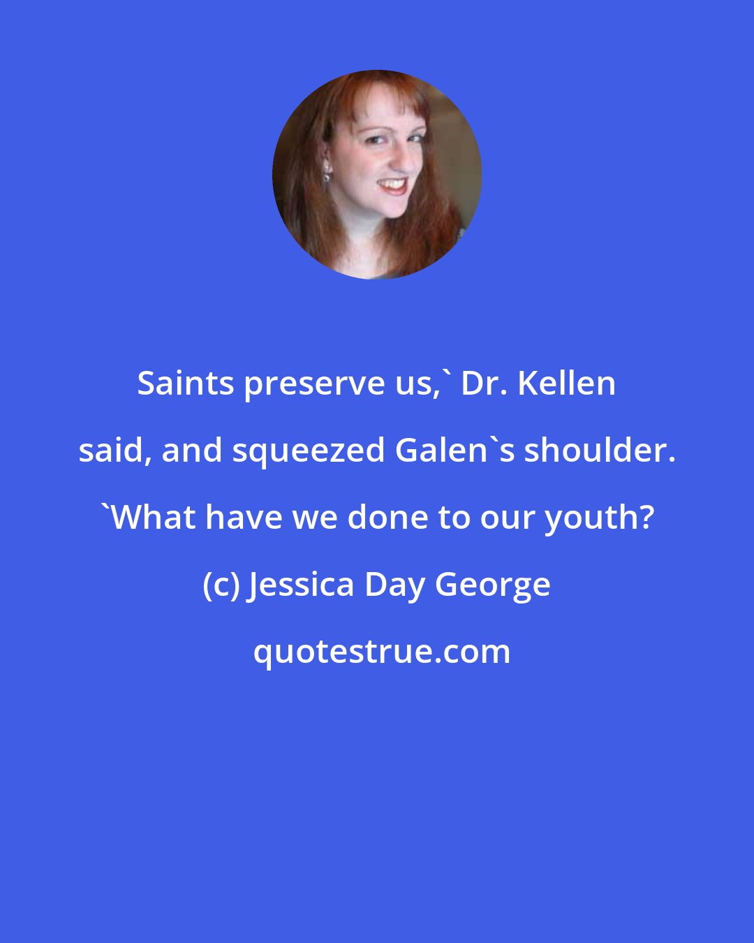 Jessica Day George: Saints preserve us,' Dr. Kellen said, and squeezed Galen's shoulder. 'What have we done to our youth?