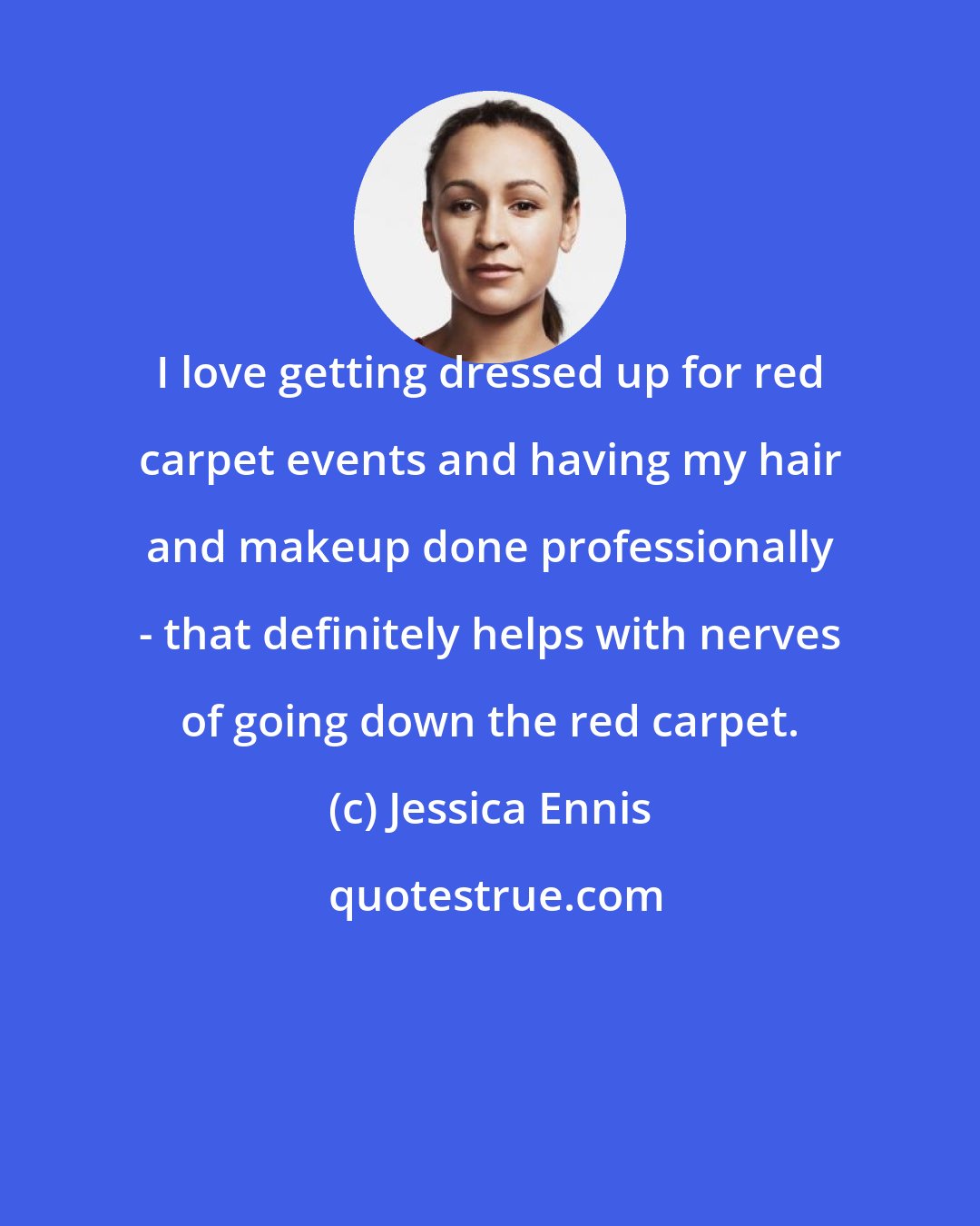 Jessica Ennis: I love getting dressed up for red carpet events and having my hair and makeup done professionally - that definitely helps with nerves of going down the red carpet.