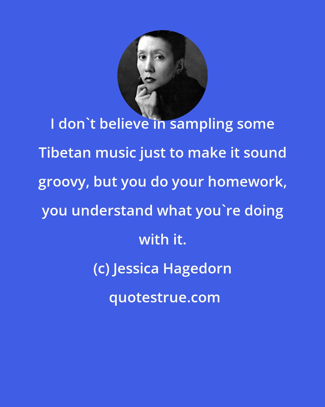 Jessica Hagedorn: I don't believe in sampling some Tibetan music just to make it sound groovy, but you do your homework, you understand what you're doing with it.