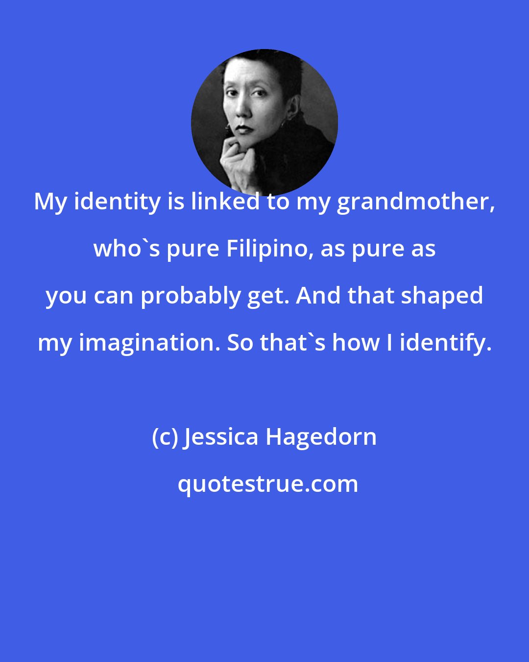 Jessica Hagedorn: My identity is linked to my grandmother, who's pure Filipino, as pure as you can probably get. And that shaped my imagination. So that's how I identify.