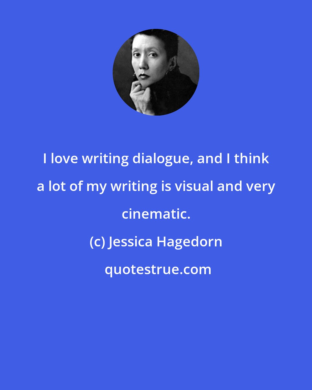 Jessica Hagedorn: I love writing dialogue, and I think a lot of my writing is visual and very cinematic.