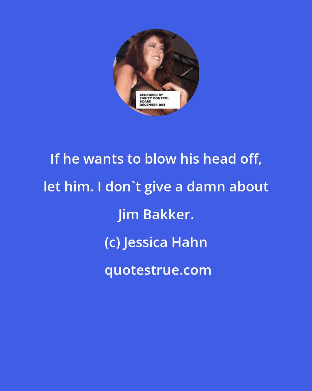 Jessica Hahn: If he wants to blow his head off, let him. I don't give a damn about Jim Bakker.