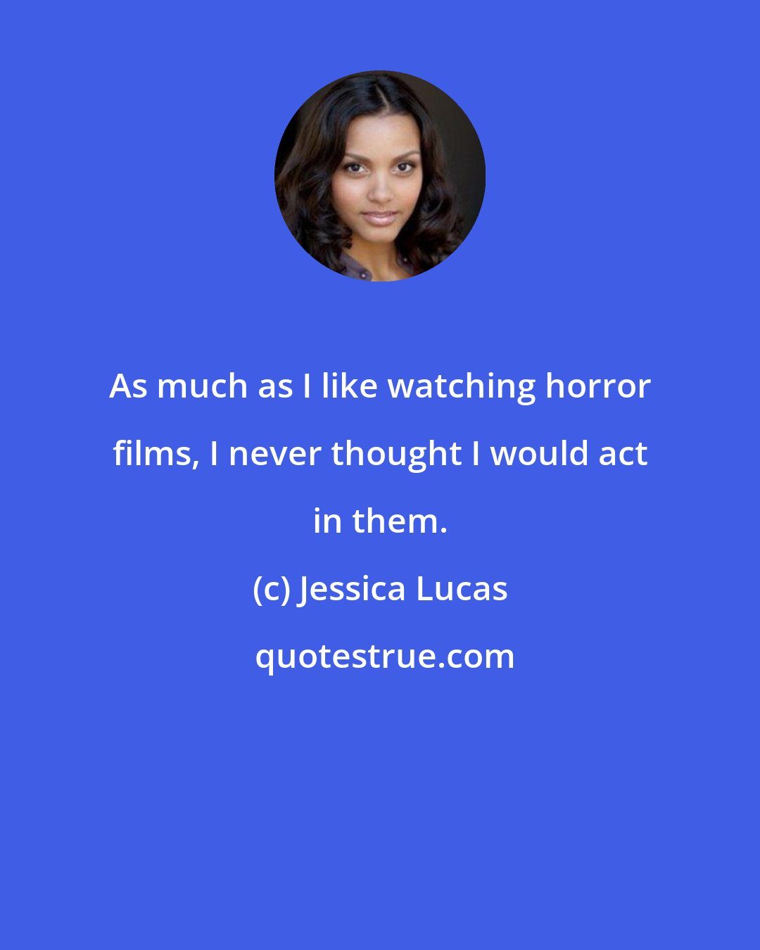 Jessica Lucas: As much as I like watching horror films, I never thought I would act in them.