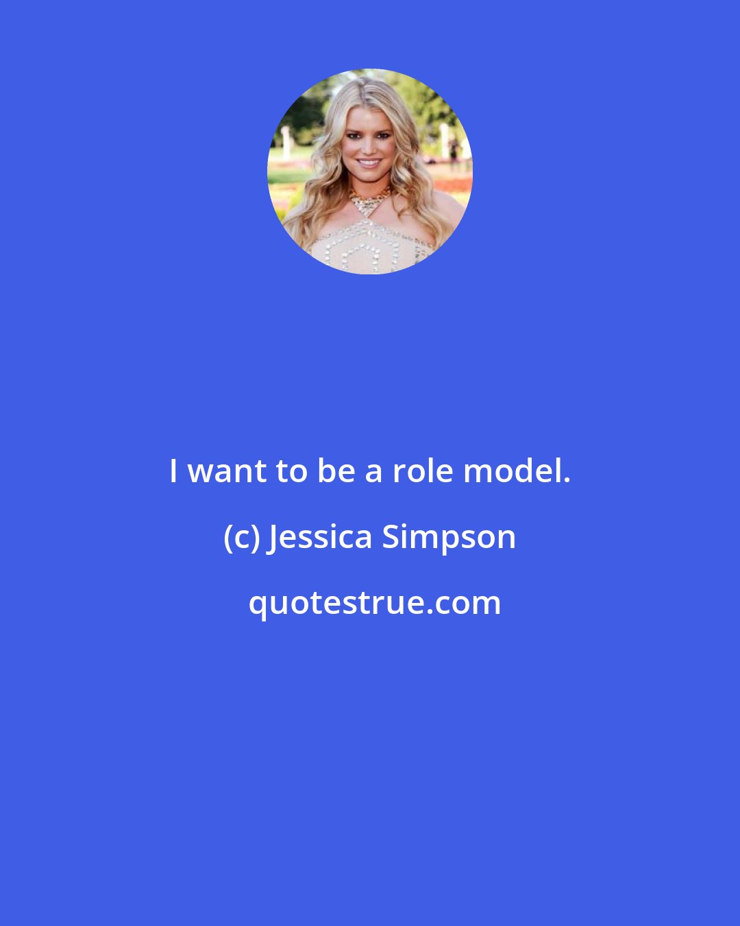 Jessica Simpson: I want to be a role model.