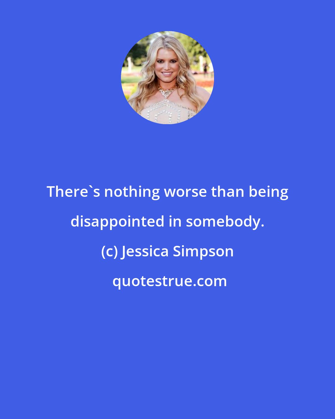 Jessica Simpson: There's nothing worse than being disappointed in somebody.