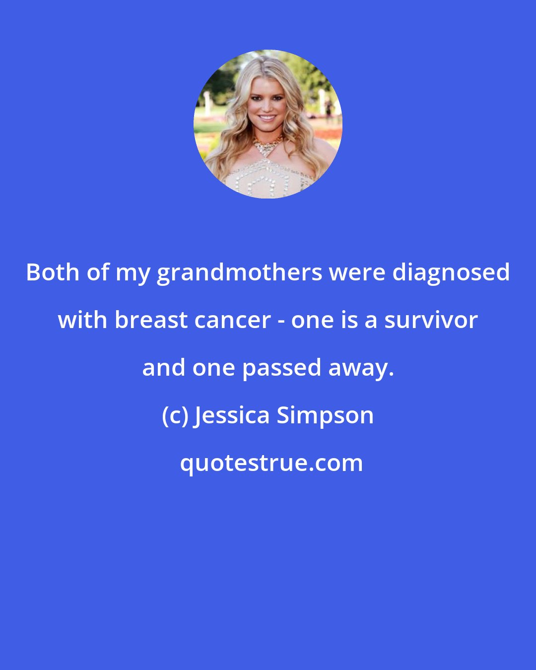 Jessica Simpson: Both of my grandmothers were diagnosed with breast cancer - one is a survivor and one passed away.