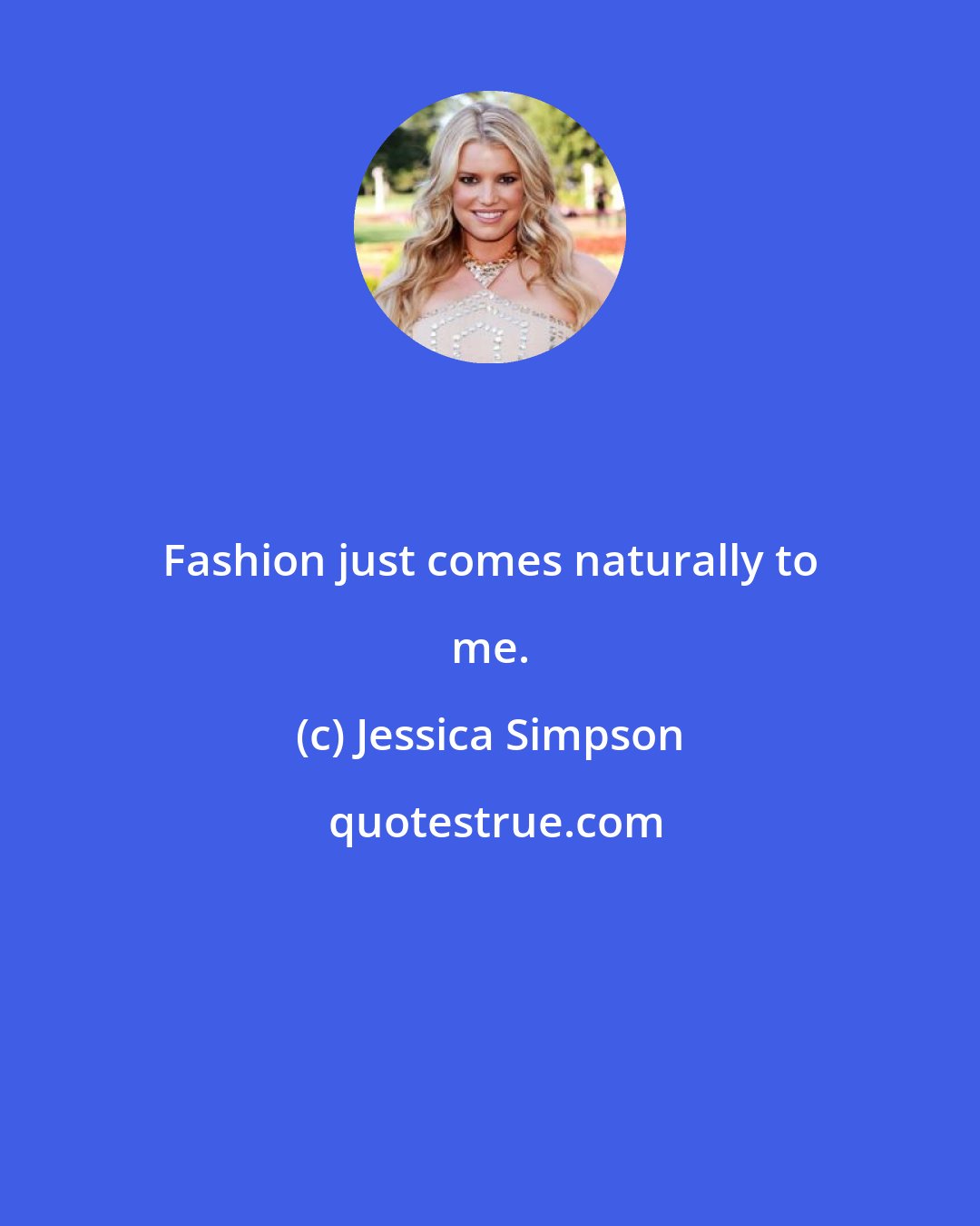 Jessica Simpson: Fashion just comes naturally to me.