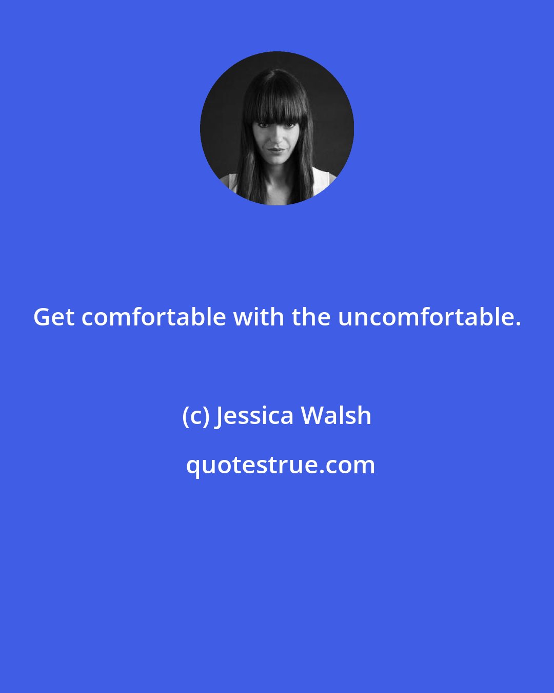 Jessica Walsh: Get comfortable with the uncomfortable.