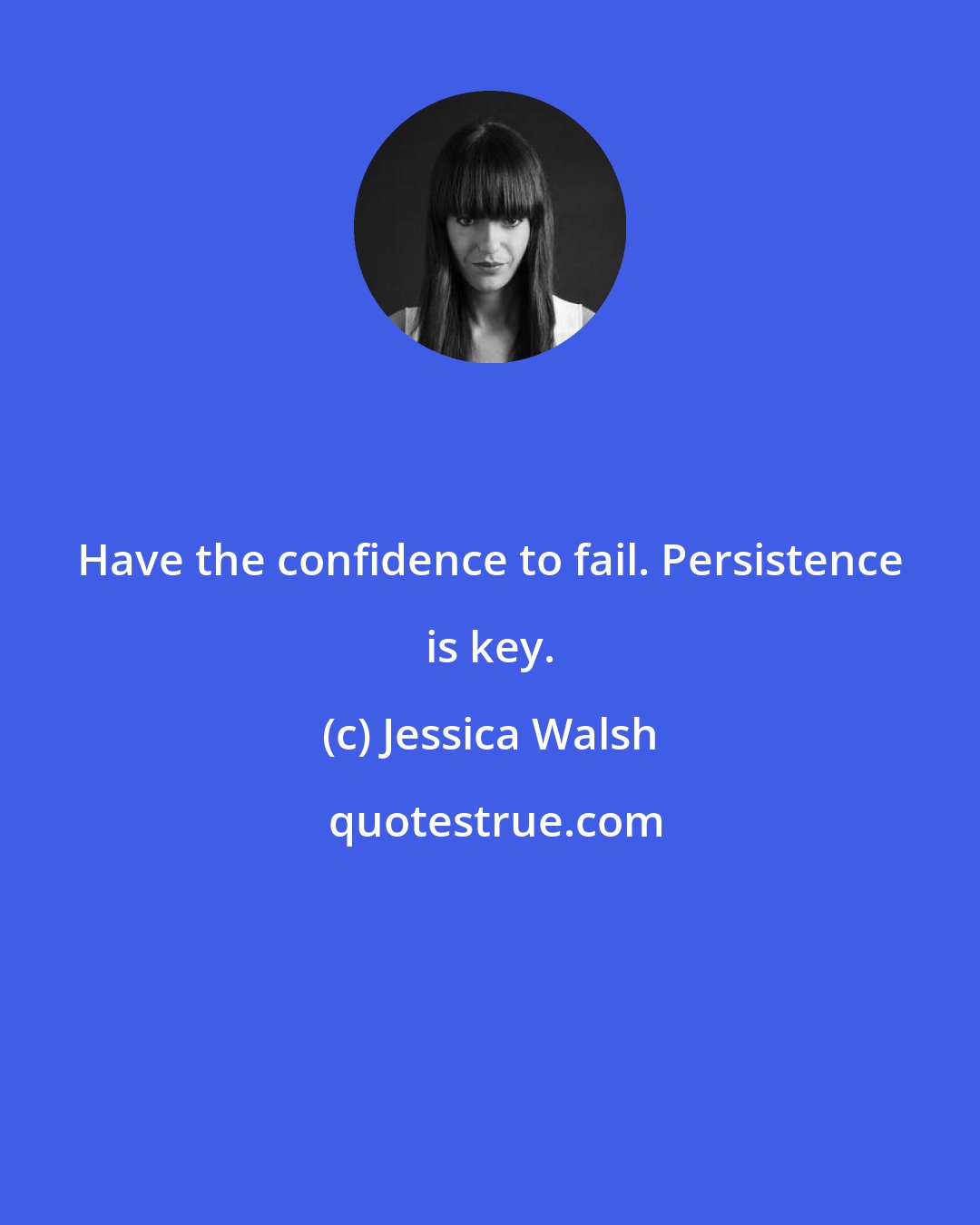 Jessica Walsh: Have the confidence to fail. Persistence is key.