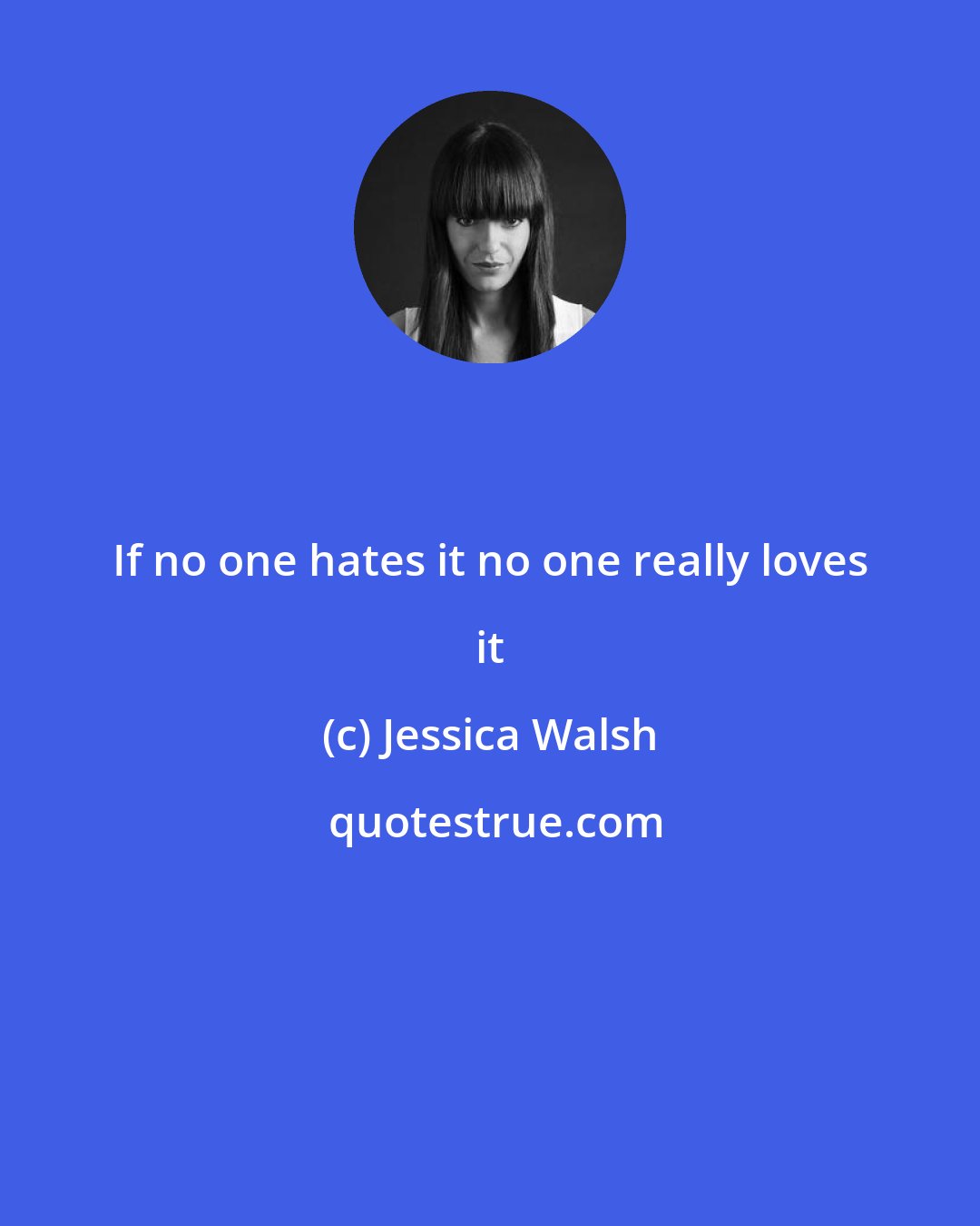 Jessica Walsh: If no one hates it no one really loves it