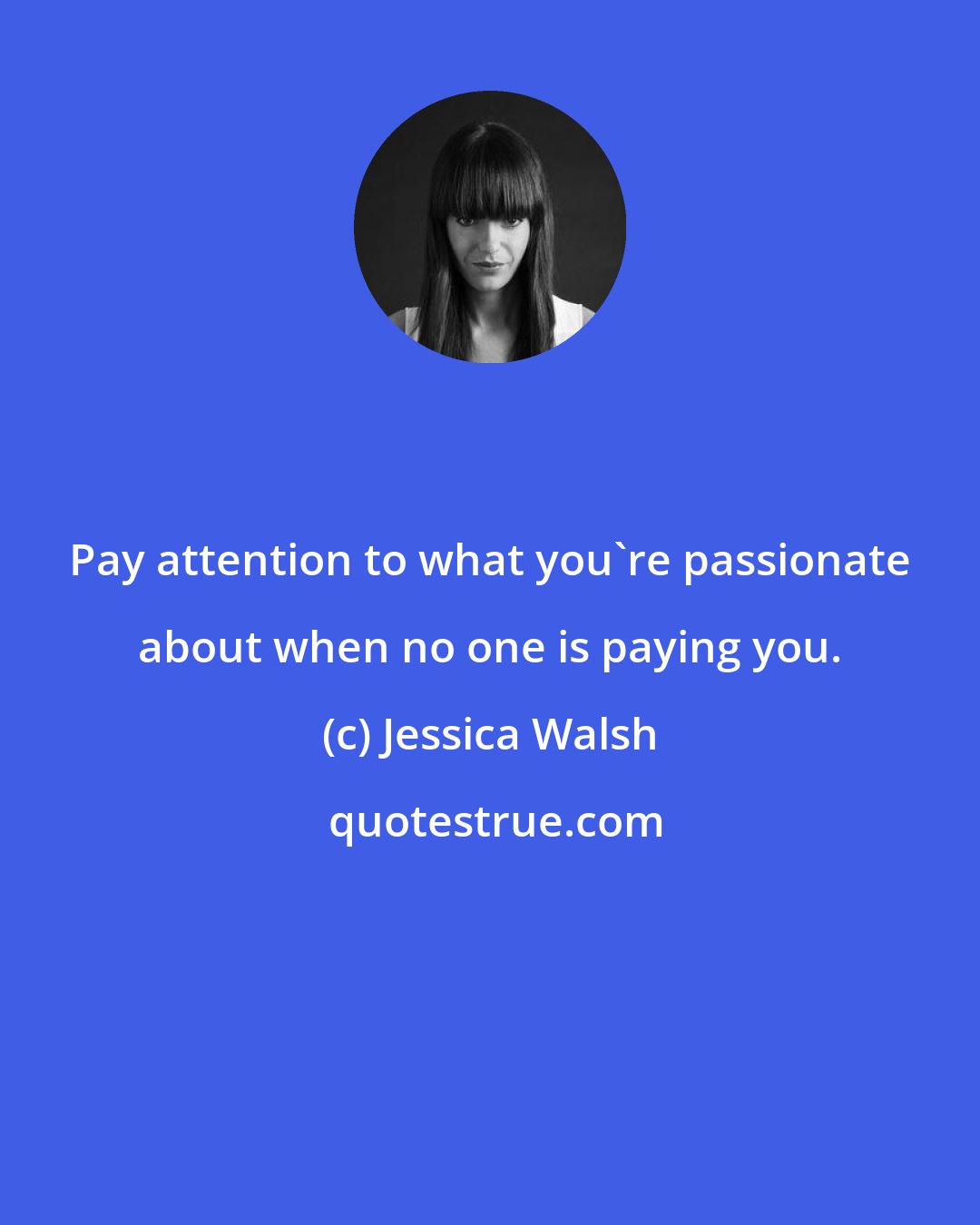 Jessica Walsh: Pay attention to what you're passionate about when no one is paying you.