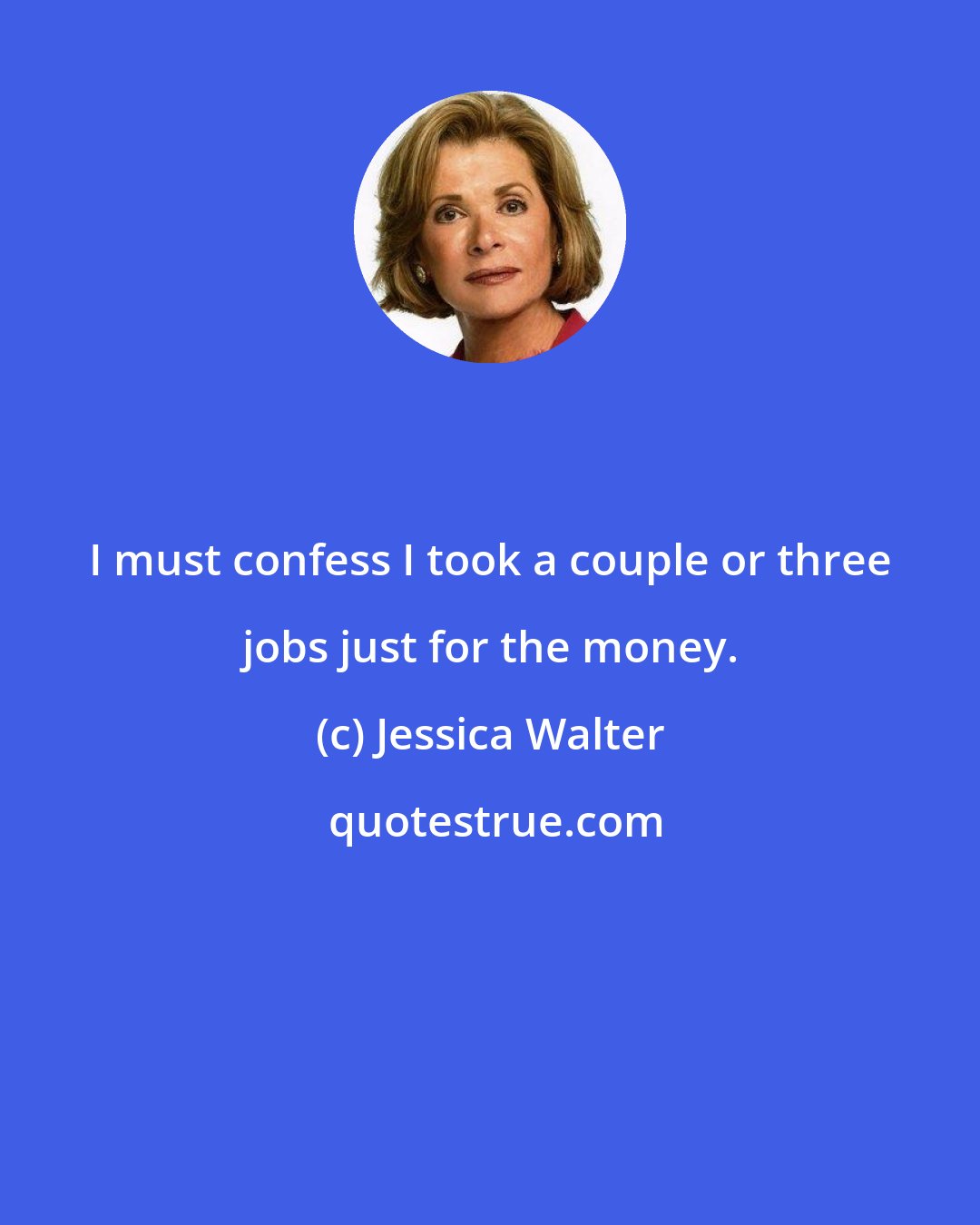 Jessica Walter: I must confess I took a couple or three jobs just for the money.