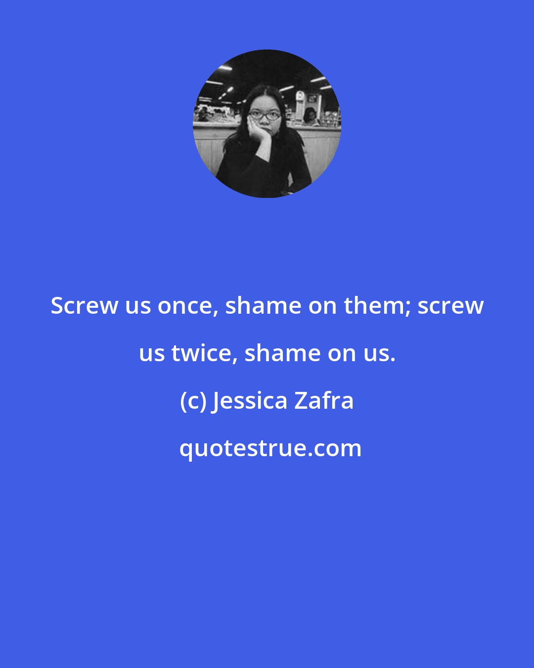 Jessica Zafra: Screw us once, shame on them; screw us twice, shame on us.