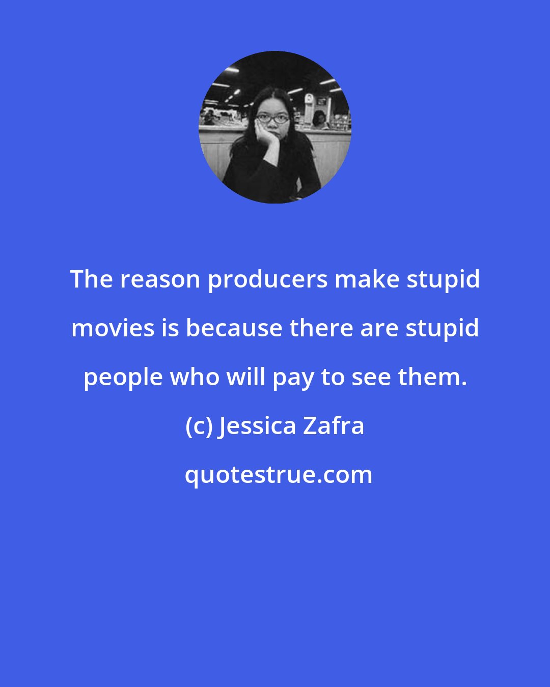 Jessica Zafra: The reason producers make stupid movies is because there are stupid people who will pay to see them.