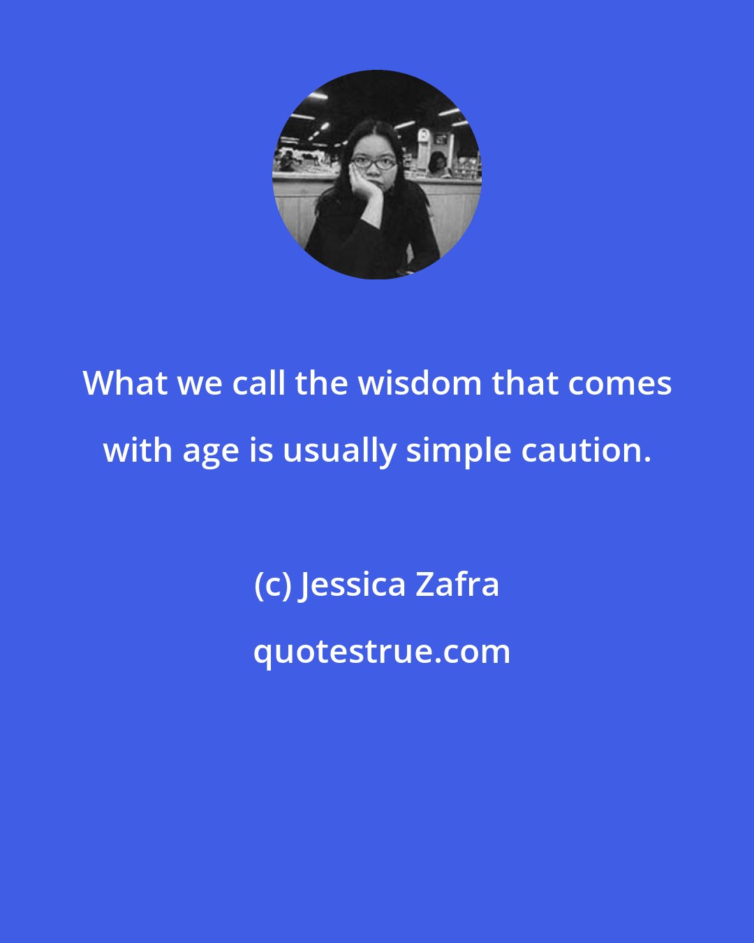 Jessica Zafra: What we call the wisdom that comes with age is usually simple caution.