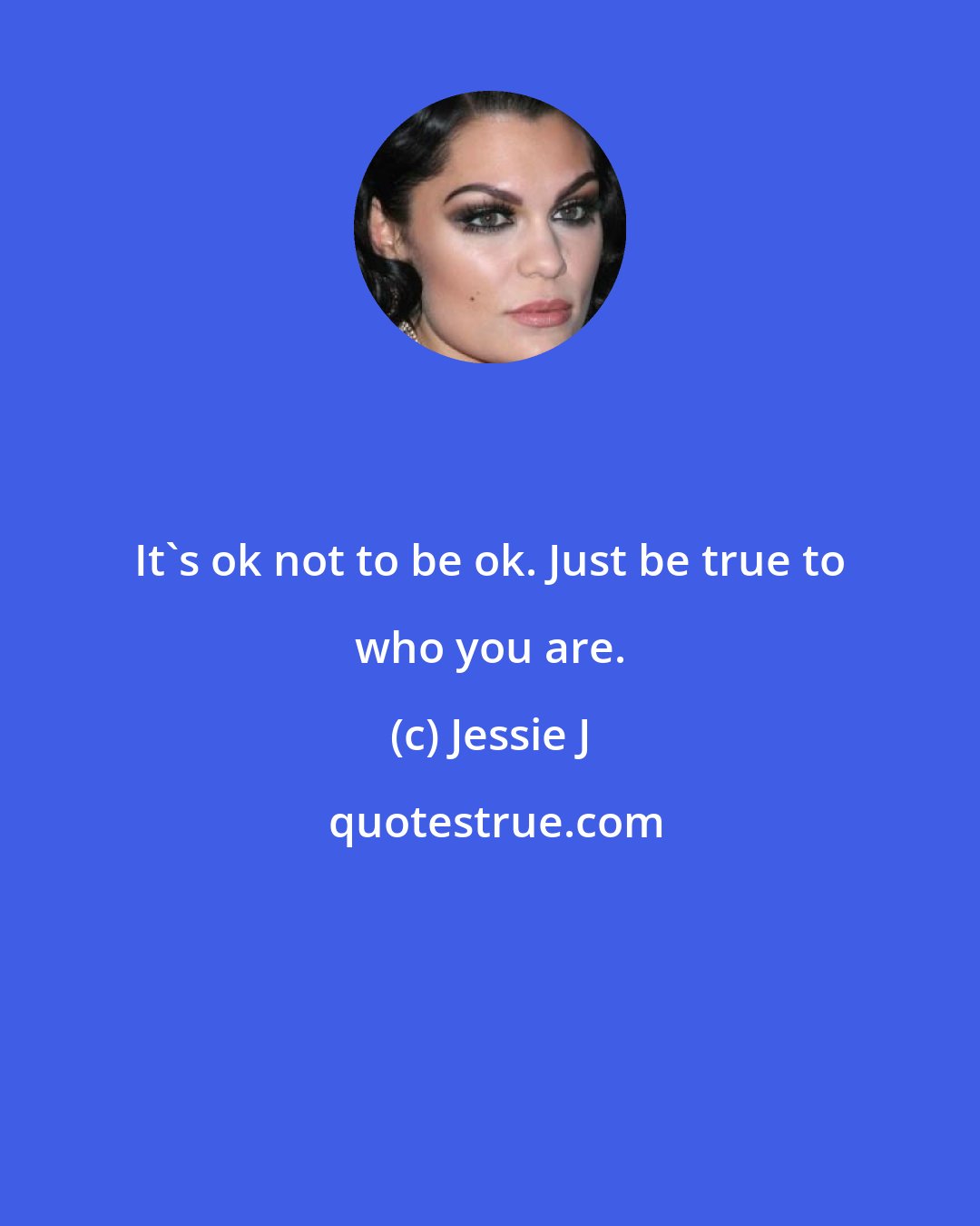 Jessie J: It's ok not to be ok. Just be true to who you are.