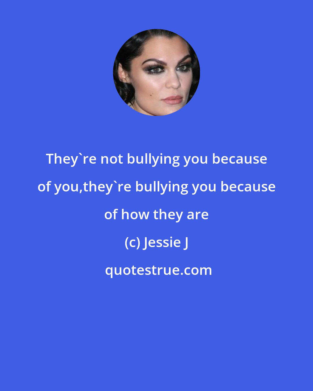Jessie J: They're not bullying you because of you,they're bullying you because of how they are