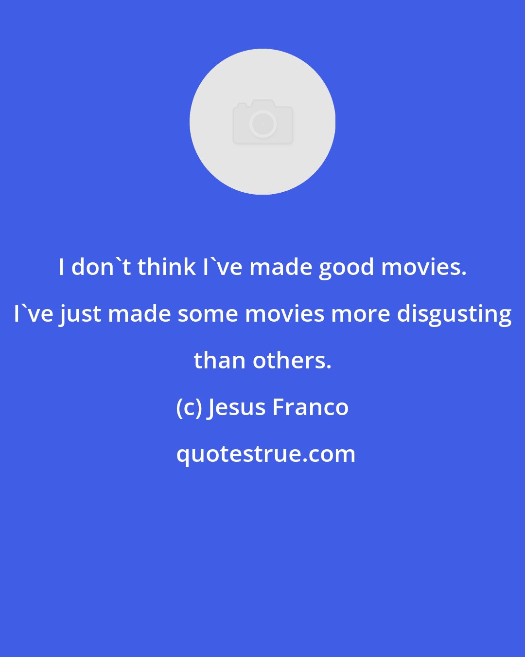 Jesus Franco: I don't think I've made good movies. I've just made some movies more disgusting than others.