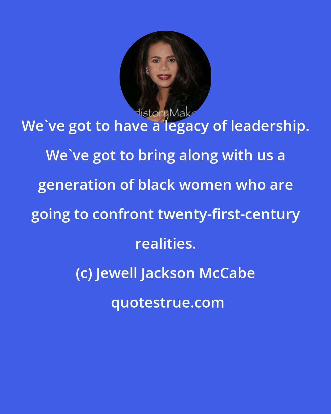 Jewell Jackson McCabe: We've got to have a legacy of leadership. We've got to bring along with us a generation of black women who are going to confront twenty-first-century realities.