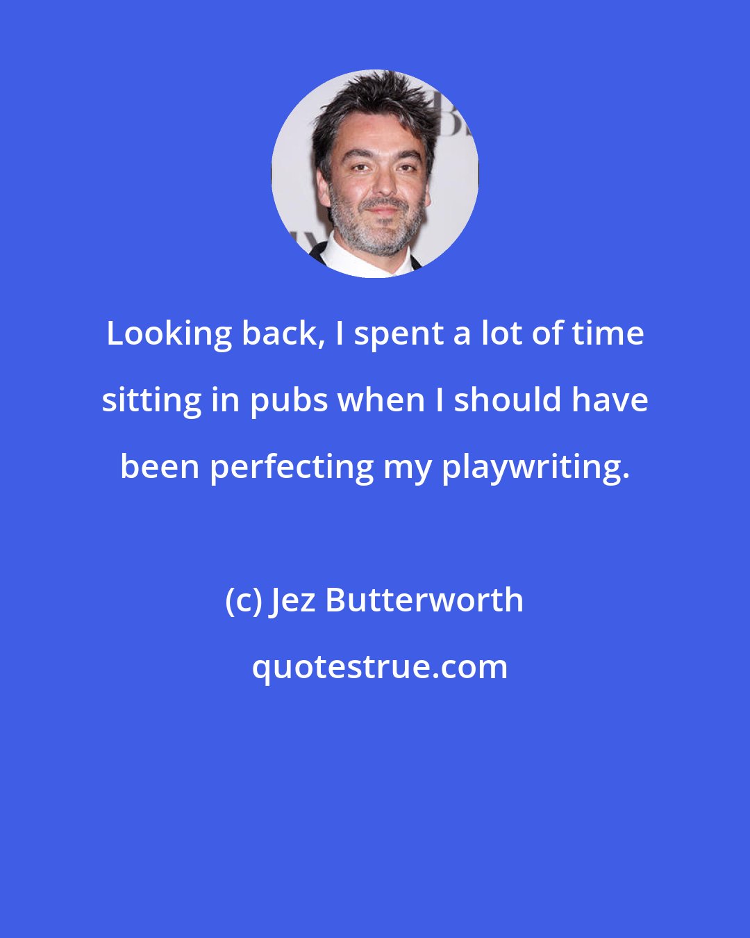Jez Butterworth: Looking back, I spent a lot of time sitting in pubs when I should have been perfecting my playwriting.