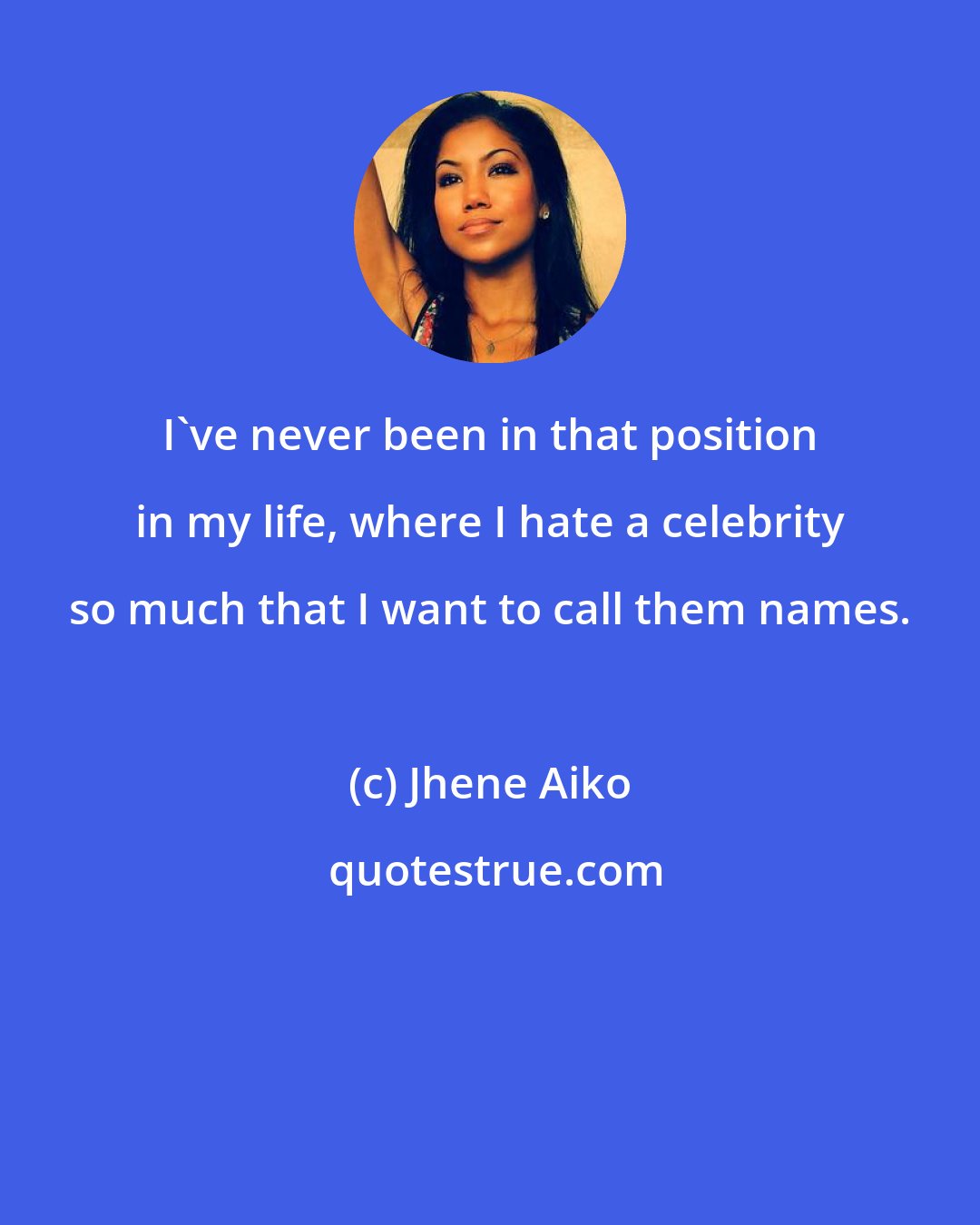 Jhene Aiko: I've never been in that position in my life, where I hate a celebrity so much that I want to call them names.