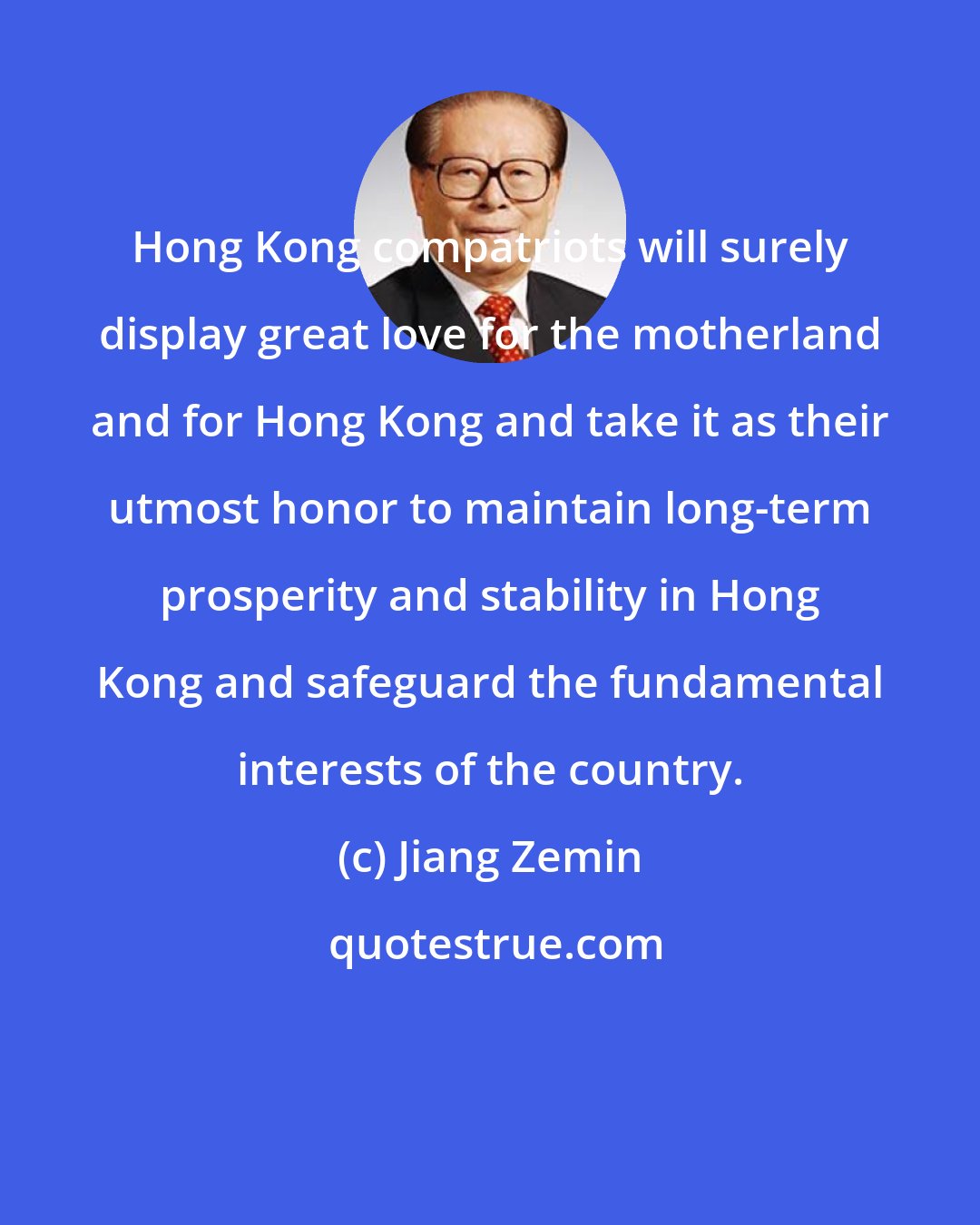 Jiang Zemin: Hong Kong compatriots will surely display great love for the motherland and for Hong Kong and take it as their utmost honor to maintain long-term prosperity and stability in Hong Kong and safeguard the fundamental interests of the country.