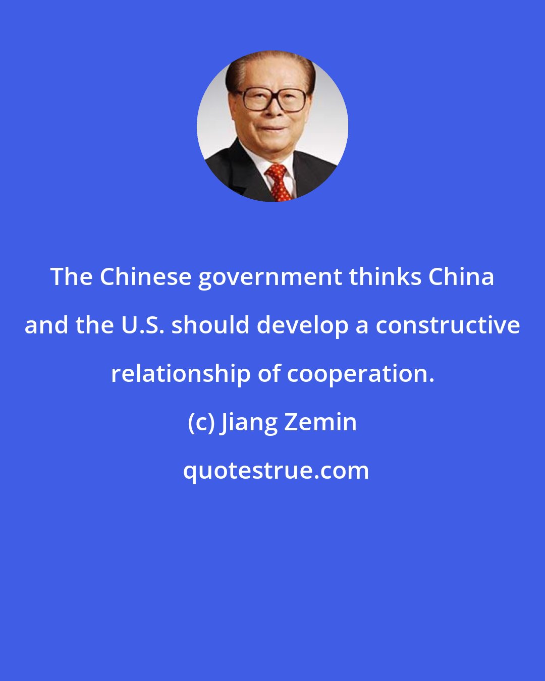 Jiang Zemin: The Chinese government thinks China and the U.S. should develop a constructive relationship of cooperation.