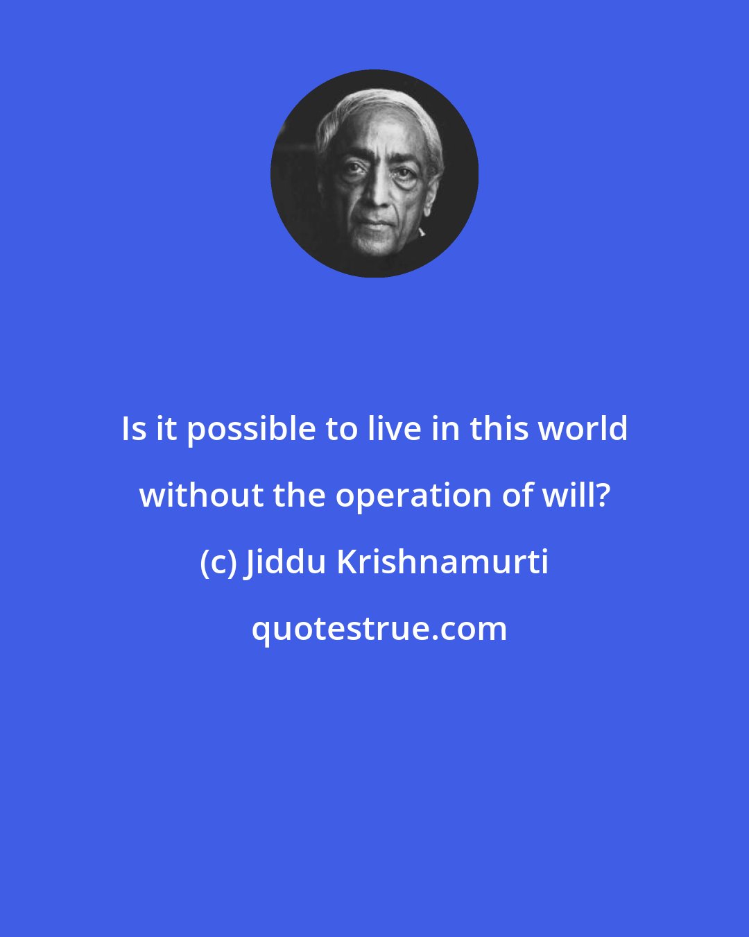 Jiddu Krishnamurti: Is it possible to live in this world without the operation of will?