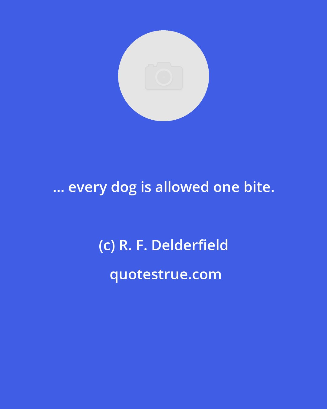 R. F. Delderfield: ... every dog is allowed one bite.