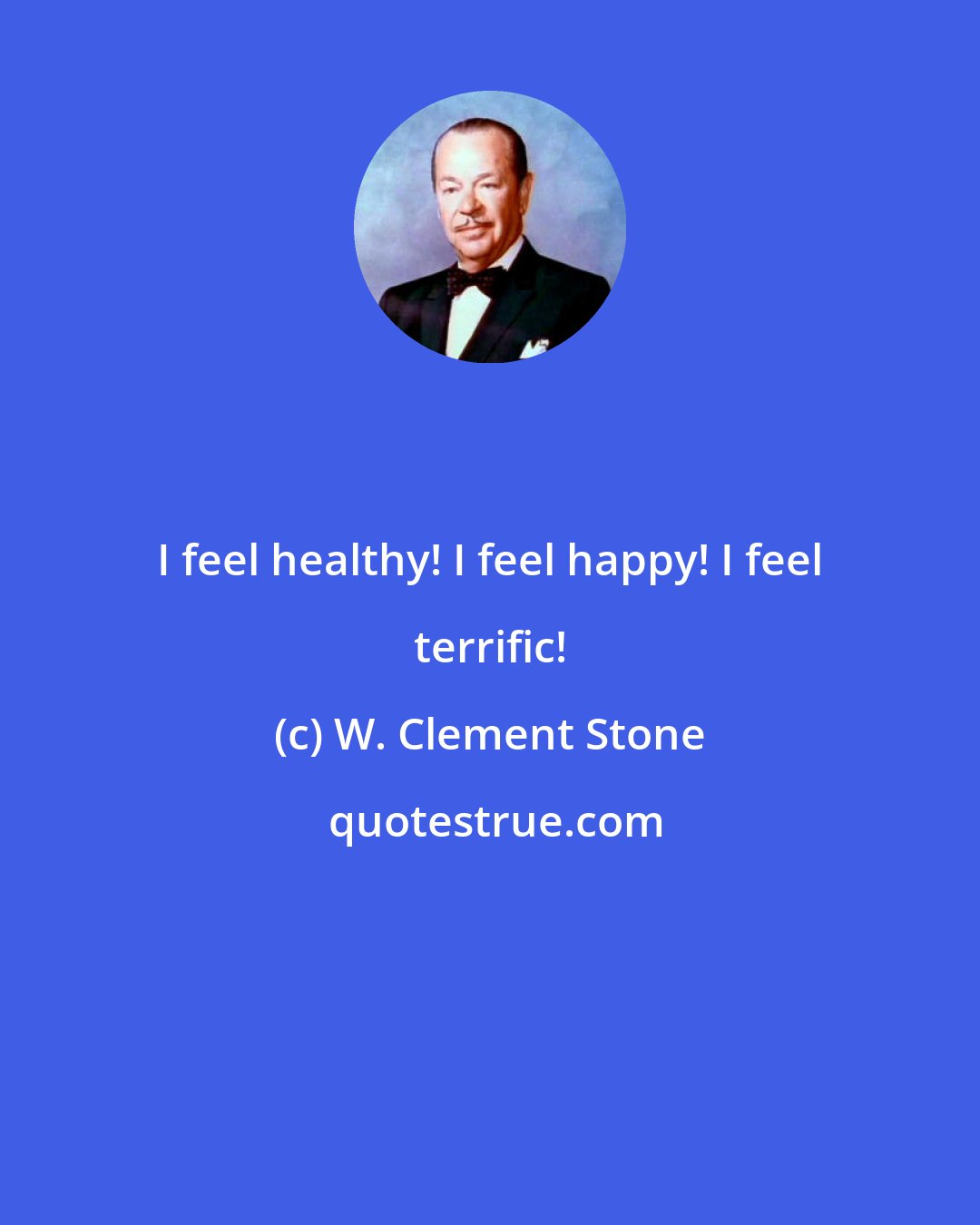 W. Clement Stone: I feel healthy! I feel happy! I feel terrific!